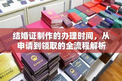 大荔结婚证制作的办理时间，从申请到领取的全流程解析