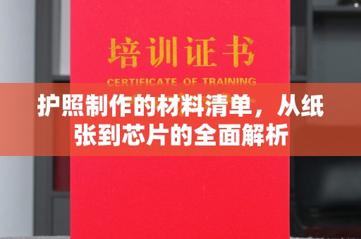 海港护照制作的材料清单，从纸张到芯片的全面解析