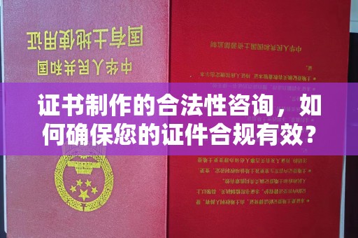 华容证书制作的合法性咨询，如何确保您的证件合规有效？