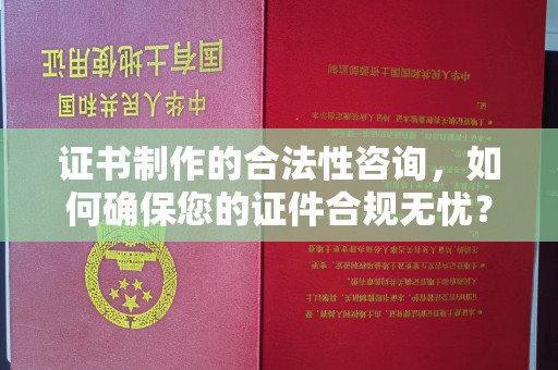 惠阳证书制作的合法性咨询，如何确保您的证件合规无忧？
