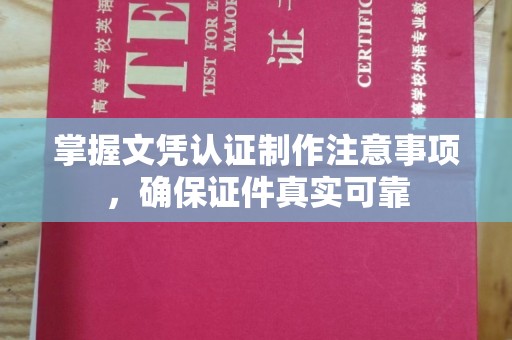 兴仁掌握文凭认证制作注意事项，确保证件真实可靠