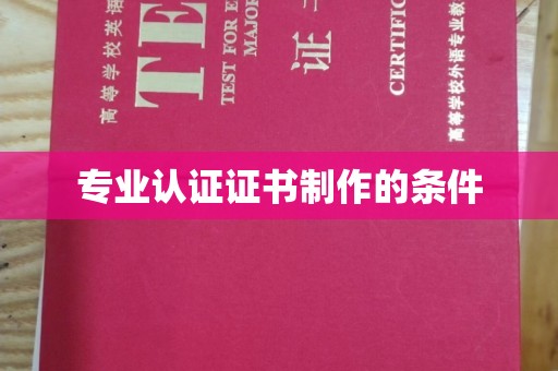 蕉城专业认证证书制作的条件