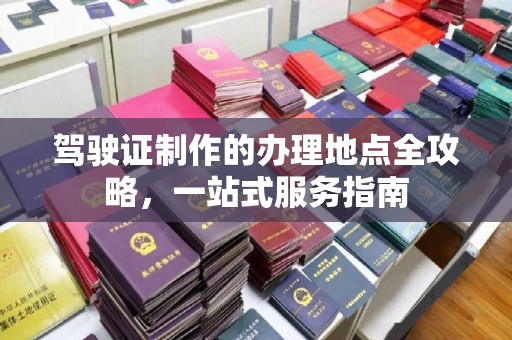 嵊泗驾驶证制作的办理地点全攻略，一站式服务指南
