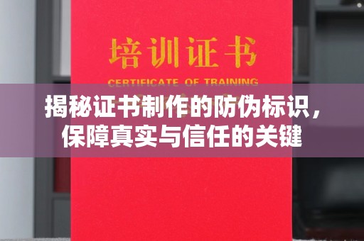 德州揭秘证书制作的防伪标识，保障真实与信任的关键