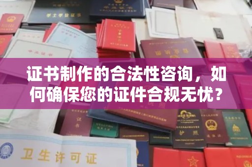 左镇证书制作的合法性咨询，如何确保您的证件合规无忧？