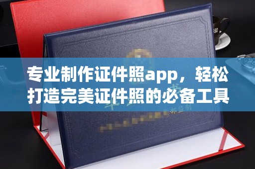 阿拉善左旗专业制作证件照app，轻松打造完美证件照的必备工具