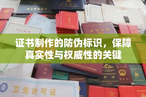 揭东证书制作的防伪标识，保障真实性与权威性的关键